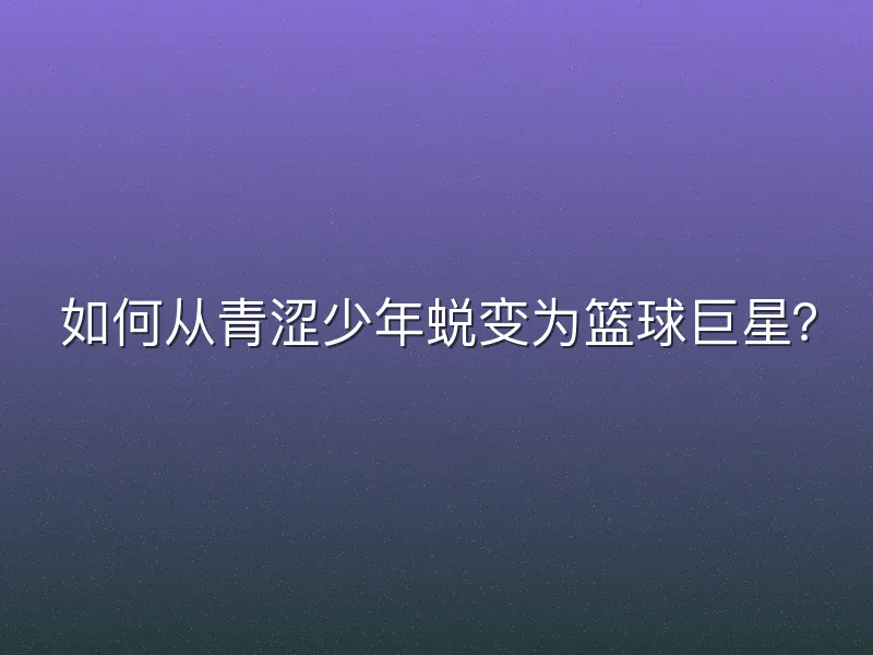 如何从青涩少年蜕变为篮球巨星？